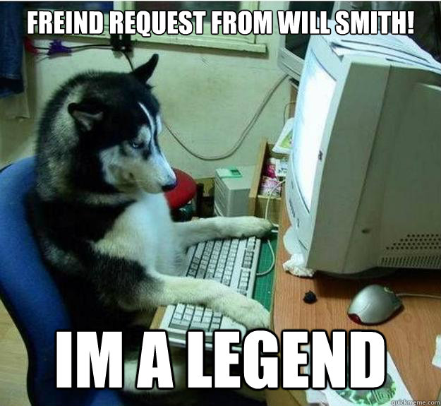 freind request from will smith! im a legend  Disapproving Dog