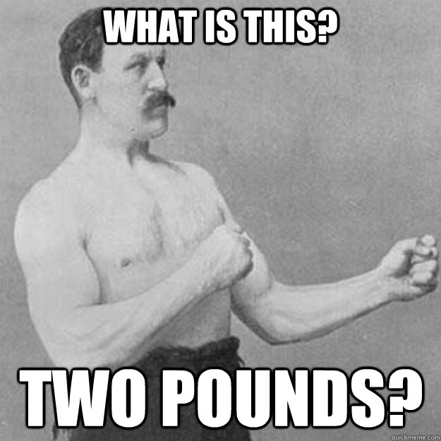 What is this? Two Pounds?  overly manly man