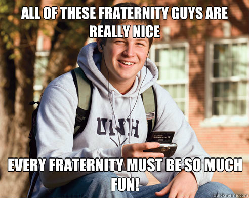 All of these Fraternity guys are really nice Every Fraternity must be so much fun!  College Freshman