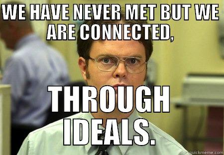 WE HAVE NEVER MET BUT WE ARE CONNECTED, THROUGH IDEALS. Schrute