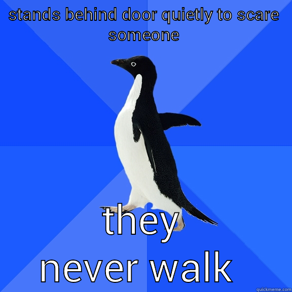 STANDS BEHIND DOOR QUIETLY TO SCARE SOMEONE THEY NEVER WALK BY Socially Awkward Penguin