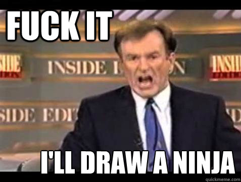 FUCK IT I'll draw a ninja  Fuck it