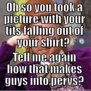 OH SO YOU TOOK A PICTURE WITH YOUR TITS FALLING OUT OF YOUR SHIRT?  TELL ME AGAIN HOW THAT MAKES GUYS INTO PERVS? Condescending Wonka