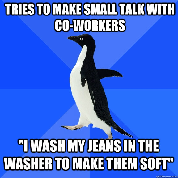 tries to make small talk with co-workers 