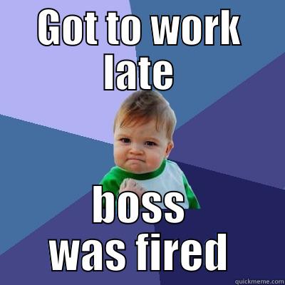 GOT TO WORK LATE BOSS WAS FIRED Success Kid