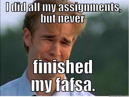 I DID ALL MY ASSIGNMENTS, BUT NEVER  FINISHED MY FAFSA. 1990s Problems