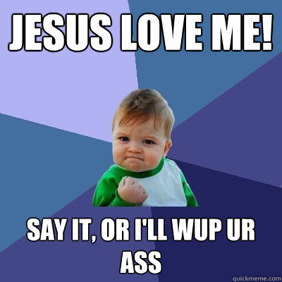 Jesus Love Me! Say it, or I'll wup ur ass  Success Kid