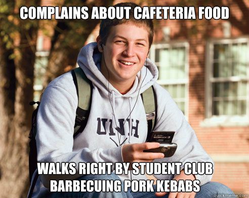 COMPLAINS ABOUT CAFETERIA FOOD WALKS RIGHT BY STUDENT CLUB BARBECUING PORK KEBABS  College Freshman