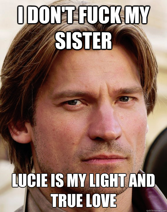 I don't fuck my sister Lucie is my light and true love - I don't fuck my sister Lucie is my light and true love  jaime lannister