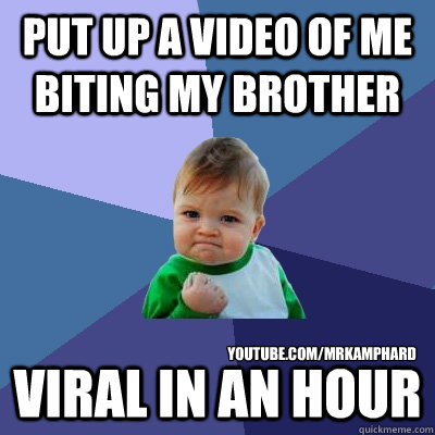 Put up a video of me biting my brother viral in an hour youtube.com/mrkamphard  Success Kid