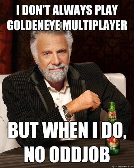 I don't always play goldeneye multiplayer But when I do, no oddjob  The Most Interesting Man In The World