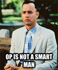  OP is not a smart man  -  OP is not a smart man   Forrest Gump