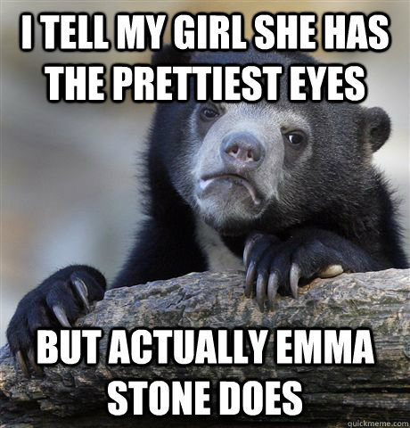 I tell my girl she has the prettiest eyes but actually Emma Stone does - I tell my girl she has the prettiest eyes but actually Emma Stone does  Confession Bear