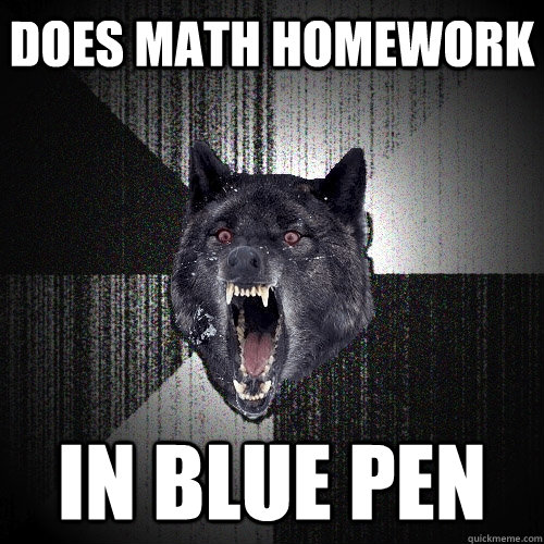does math homework in blue pen  Insanity Wolf