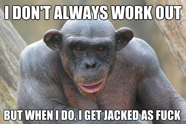 i don't always work out but when i do, i get jacked as fuck - i don't always work out but when i do, i get jacked as fuck  The Most Interesting Chimp In The World