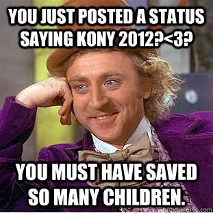 You just posted a status saying Kony 2012?<3? You must have saved so many children.  Condescending Wonka