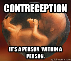 Contreception It's a person, within a person.  Contreception