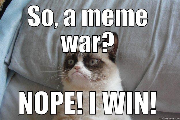 SO, A MEME WAR? NOPE! I WIN! Grumpy Cat