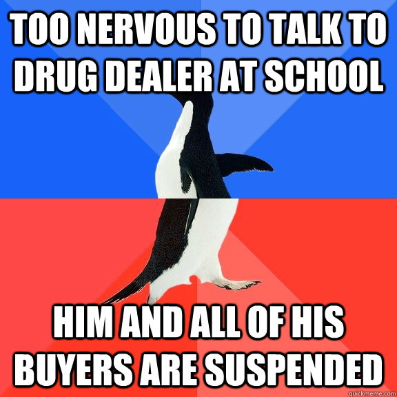 Too nervous to talk to drug dealer at school Him and all of his buyers are suspended  Socially Awkward Awesome Penguin
