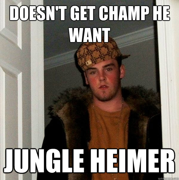 Doesn't get champ he want jungle heimer  Scumbag Steve