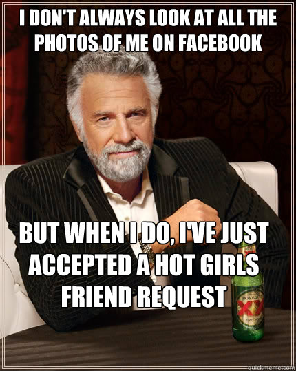 I don't always look at all the photos of me on facebook But when i do, i've just accepted a hot girls friend request  The Most Interesting Man In The World