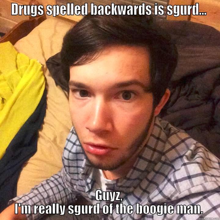 DRUGS SPELLED BACKWARDS IS SGURD... GUYZ, I'M REALLY SGURD OF THE BOOGIE MAN. Misc