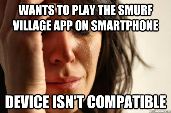 Wants to play the smurf village app on smartphone DEVICE ISN'T COMPATIBLE  First World Problems
