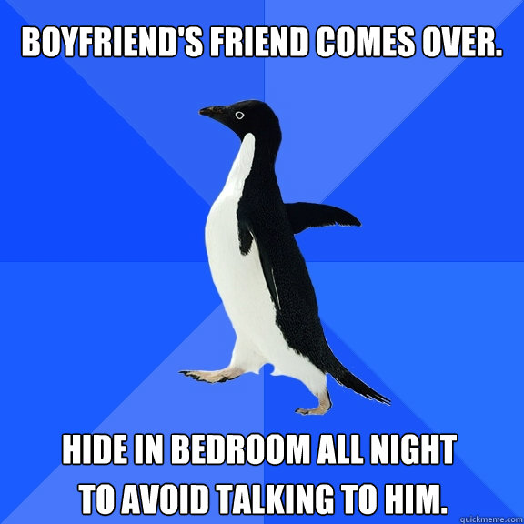 Boyfriend's friend comes over.  Hide in bedroom all night to avoid talking to him.   Socially Awkward Penguin