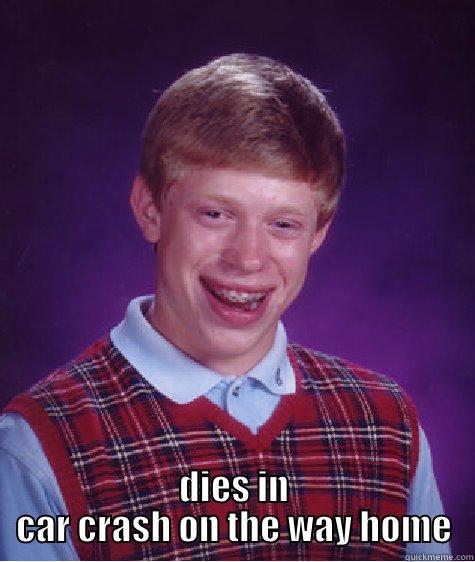  DIES IN CAR CRASH ON THE WAY HOME Bad Luck Brian