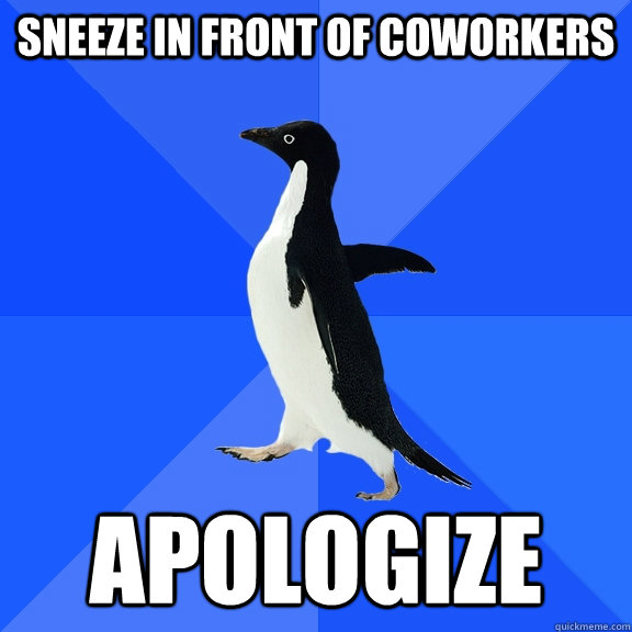 Sneeze in front of coworkers Apologize  Socially Awkward Penguin