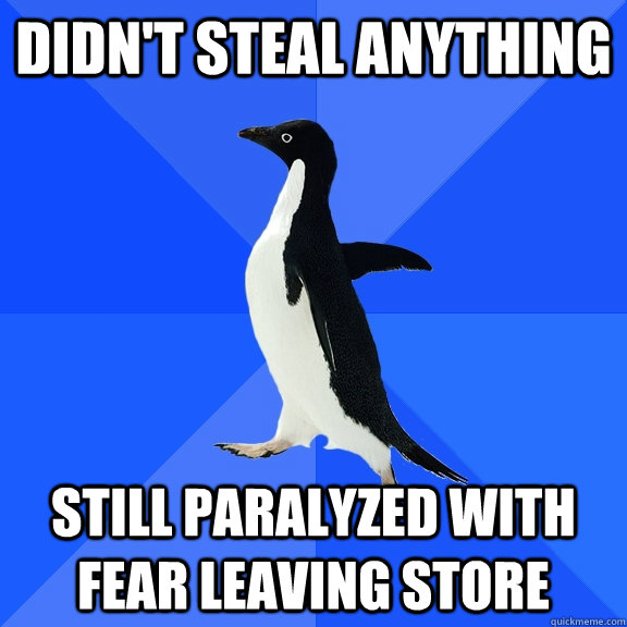 Didn't steal anything still paralyzed with fear leaving store  Socially Awkward Penguin