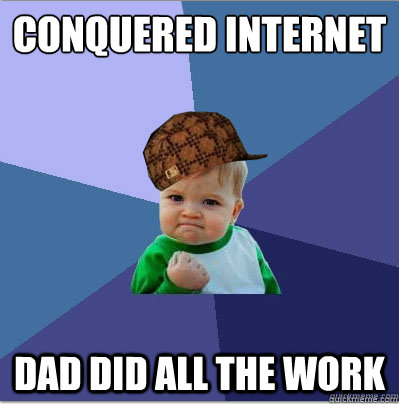 conquered internet dad did all the work  scumbag success kid