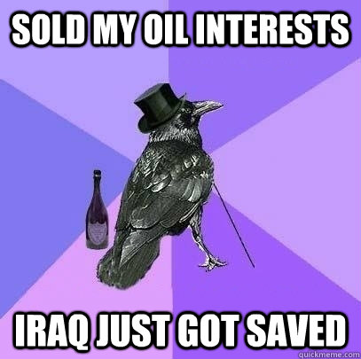 Sold my oil interests IRAQ just got saved  Rich Raven