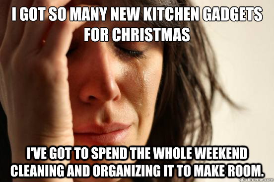 I got so many new kitchen gadgets for Christmas I've got to spend the whole weekend cleaning and organizing it to make room.  First World Problems