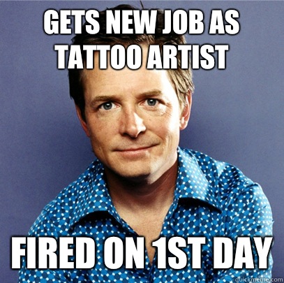 Gets new job as Tattoo Artist Fired on 1st Day - Gets new job as Tattoo Artist Fired on 1st Day  Awesome Michael J Fox