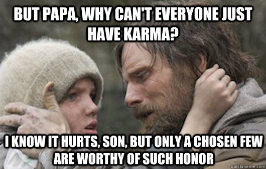 But papa, why can't everyone just have karma? I know it hurts, son, but only a chosen few are worthy of such honor   Viggo Explains Reddit
