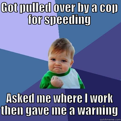 GOT PULLED OVER BY A COP FOR SPEEDING ASKED ME WHERE I WORK THEN GAVE ME A WARNING Success Kid