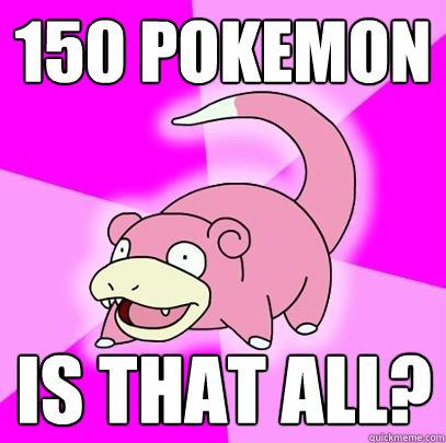 150 Pokemon Is that all?  Slowpoke