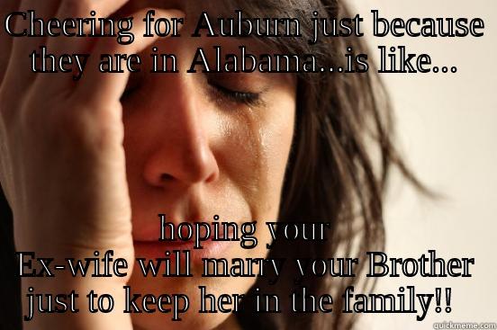 CHEERING FOR AUBURN JUST BECAUSE THEY ARE IN ALABAMA...IS LIKE... HOPING YOUR EX-WIFE WILL MARRY YOUR BROTHER JUST TO KEEP HER IN THE FAMILY!!  First World Problems
