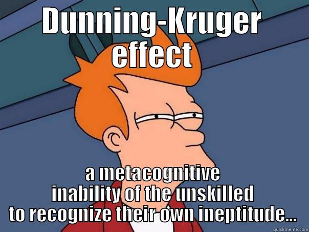 DUNNING-KRUGER EFFECT A METACOGNITIVE INABILITY OF THE UNSKILLED TO RECOGNIZE THEIR OWN INEPTITUDE... Futurama Fry