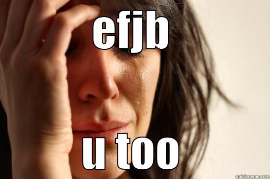 EFJB U TOO First World Problems