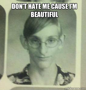 don't hate me cause i'm beautiful  - don't hate me cause i'm beautiful   creepy gamer guy