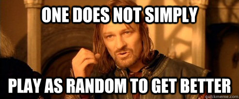 One does not simply play as random to get better  One Does Not Simply
