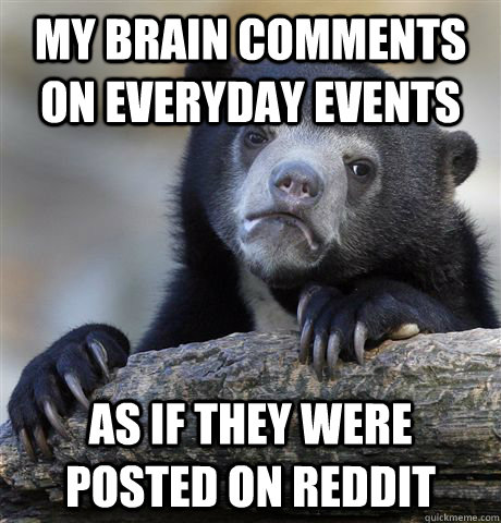 My brain comments on everyday events  as if they were posted on reddit  Confession Bear