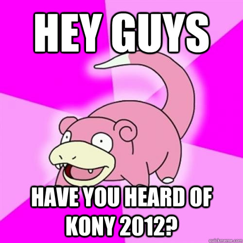 Hey guys have you heard of kony 2012? - Hey guys have you heard of kony 2012?  Zombie Slowpoke