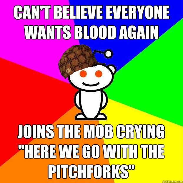 can't believe everyone wants blood again joins the mob crying 