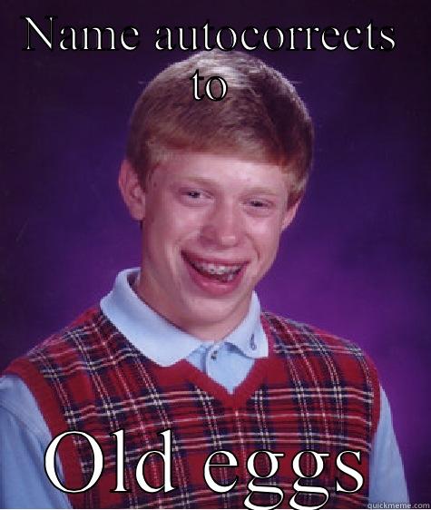 NAME AUTOCORRECTS TO OLD EGGS Bad Luck Brian