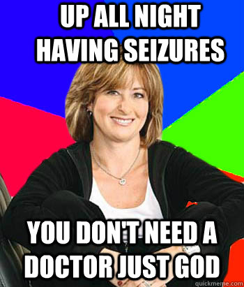 Up all night having seizures You don't need a doctor just God  Sheltering Suburban Mom