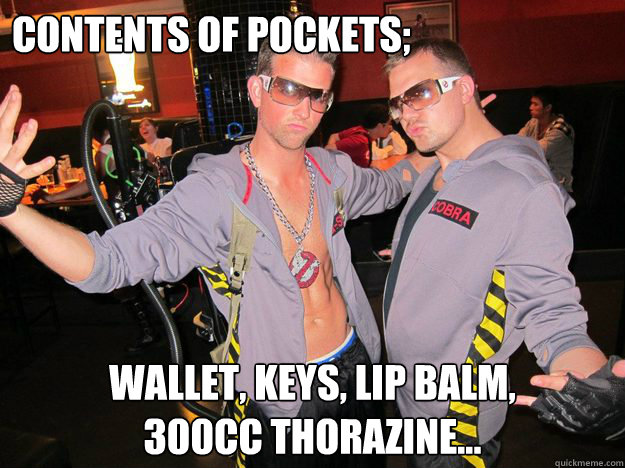 Contents of pockets; Wallet, keys, lip balm,             300cc Thorazine... - Contents of pockets; Wallet, keys, lip balm,             300cc Thorazine...  Douchebag Ghostbusters