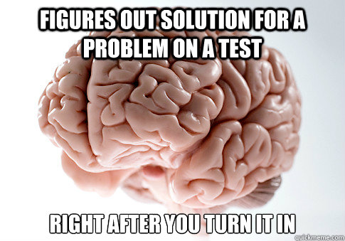 Figures out solution for a problem on a test Right after you turn it in   Scumbag Brain